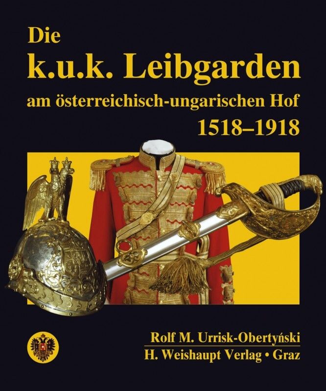 Die k.u.k. Leibgarden am österr.-ungar. Hof 1518?1918 (Rolf Urrisk-Obertynski) - Rolf M Urrisk