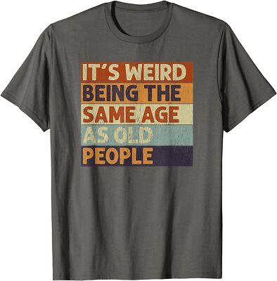 It's Weird Being The Same Age As Old People Gift Unisex T-Shirt