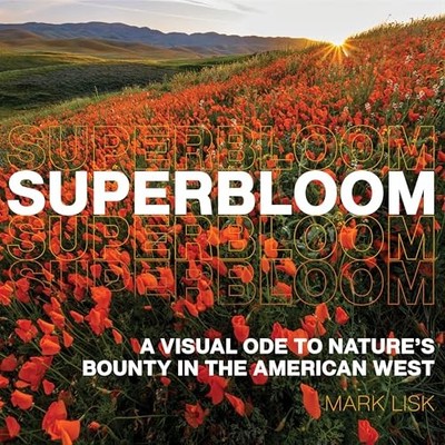 Superbloom: A Visual Ode to Nature's Bounty in the American West by Mark Lisk