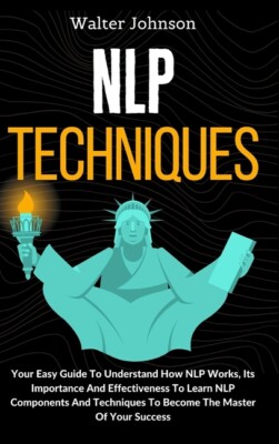 Nlp Techniques: Your Easy Guide To Understand How Nlp Works, Its Importance...