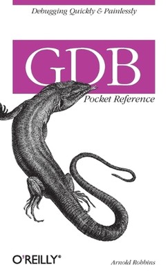 GDB Pocket Reference: Debugging Quickly and Painlessly with GDB by Arnold Robbin