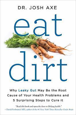 Eat Dirt: Why Leaky Gut May Be the Root Cause of Your Health Problems and 5...