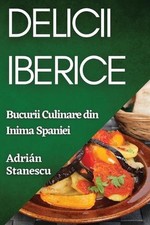 Delicii Iberice: Bucurii Culinare din Inima Spaniei by Adri?n Stanescu (Romanian