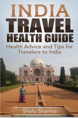 India Travel Health Guide: Health Advice and Tips for Travelers to India by Shal