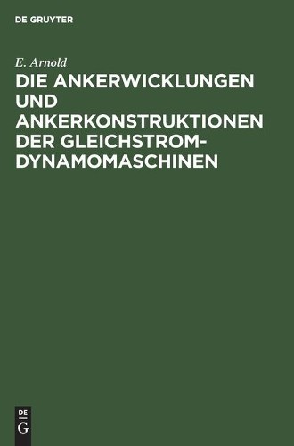E Arnold Die Ankerwicklungen Und Ankerkonstruktionen Der Gleichstrom- (Hardback)