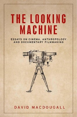 The Looking Machine: Essays on Cinema, Anthropology and Documentary Filmmaking b