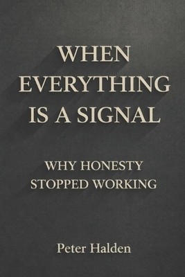 When Everything Is A Signal: Why Honesty Stopped Working by Peter Halden Paperba