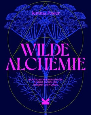 Wilde Alchemie: Ein astro-botanischer Leitfaden zu Magie, Mythen und Heilkr