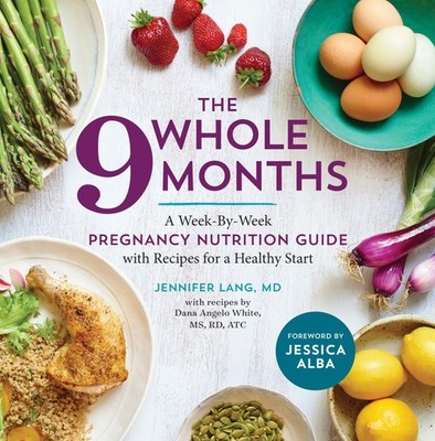 The Whole 9 Months: A Week-By-Week Pregnancy Nutrition Guide with Recipes fo...