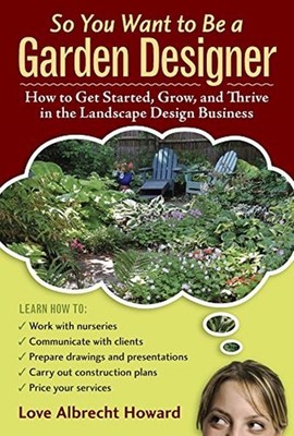 So You Want to Be a Garden Designer: How to Get Started, Grow, and Thrive