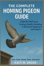 The Complete Homing Pigeon Guide: STEP BY STEP Care, Training, Health, Breeding 