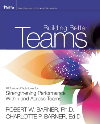 Building Better Teams: 70 Tools and Techniques for Strengthening Performance...