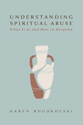 Understanding Spiritual Abuse: What It Is and How to Respond - Karen Roudkovski