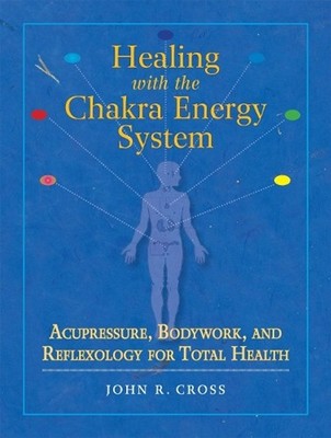 Healing with the Chakra Energy System: Acupressure, Bodywork, and Reflexology fo