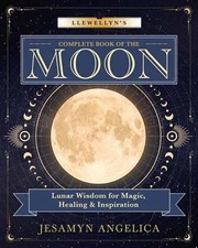 Llewellyn's Complete Book of the Moon: Lunar Wisdom for Magic,