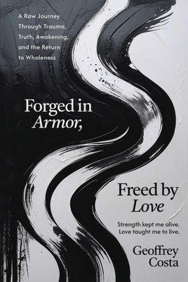 FORGED IN ARMOR, FREED BY LOVE: A Raw Journey Through Trauma, Truth, Awakeni...