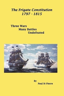 The Frigate Constitution 1797 - 1815: Three Wars - Many Battles - UnDefeated by 