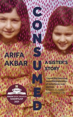 Consumed: A Sister s Story - SHORTLISTED FOR THE COS... by Akbar, Arifa Hardback