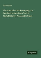 The Manual Of Book-Keeping Or, Practical Instructions To The Manufacturer, Whol