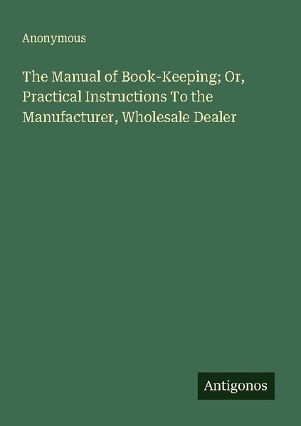 The Manual Of Book-Keeping Or, Practical Instructions To The Manufacturer, Whol-image