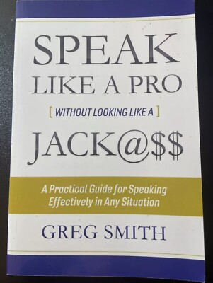 SPEAK LIKE A PRO WITHOUT LOOKING LIKE A JACK@$$: A By Greg Smith