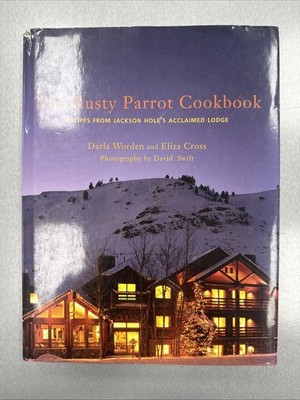The Rusty Parrot Cookbook: Recipes from Jackson Hole's Acclaimed Lodge 2009