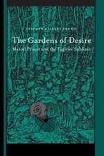 THE GARDENS OF DESIRE: MARCEL PROUST AND THE FUGITIVE By Stephen Gilbert Brown
