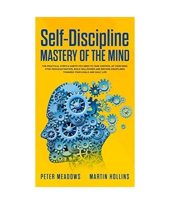 Self-Discipline: Mastery of The Mind: The Practical Steps & Habits you Need to T