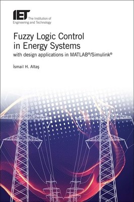 Fuzzy Logic Control in Energy Systems with design applications in MATLAB /Sim...