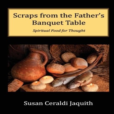 Scraps from the Father's Banquet Table Jaquith Susan Ceraldi Pape