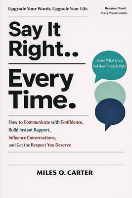 Say It Right Every Time: How to Communicate with Confidence, Build Instant... 