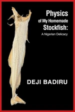 Physics of My Homemade Stockfish: A Nigerian Delicacy by Deji Badiru Paperback B