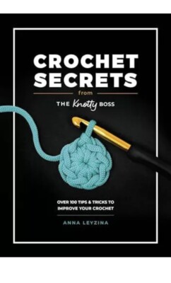 Crochet Secrets from the Knotty Boss : By Anna Leyzina