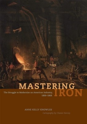 Mastering Iron  The Struggle to Modernize an American Industry 18001868