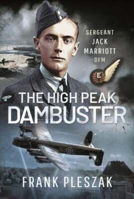 The High Peak Dambuster: Sergeant Jack Marriott DFM by Frank Pleszak: New
