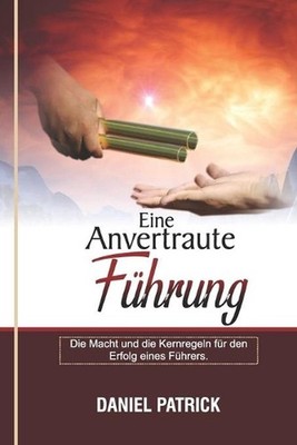 Eine Anvertraute Fhrung.: Die Macht und die Kernregeln f?r den Erfolg eines F?hr
