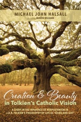 Creation and Beauty in Tolkien's Catholic Vision by Michael John Halsall ...