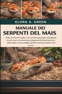 Manuale Dei Serpenti del Mais: Tutto ci? che devi sapere e la cura dei serpenti 