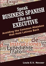 Speak Business Spanish Like an Executive: Avoiding the Common Mistakes That H...