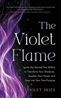 Violet Flame : Ignite the Sacred Fire Within to Transform Your Shadows, Awake...