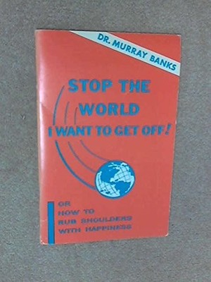 Stop the world, I want to get off! or, How to rub shoulders with happiness