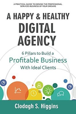 A HAPPY & HEALTHY DIGITAL AGENCY: 6 Pillars to Build a Profitable Business w...