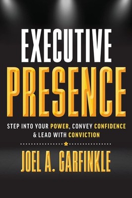 Executive Presence: Step Into Your Power, Convey Confidence, & Lead With Con...