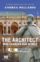 The Architect Who Changed Our World A Novel Based On The Life Of Andrea Palladio