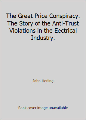 The Great Price Conspiracy. The Story of the Anti-Trust Violations in the...