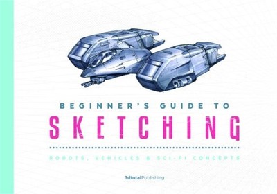 Beginner's Guide to Sketching: Robots, Vehicles & Sci-Fi Concepts (Paperback or