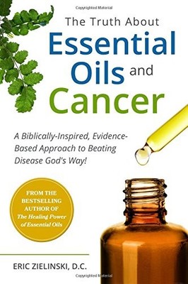 The Truth About Essential Oils and Cancer: A Biblically-Inspired, Evidence-B...