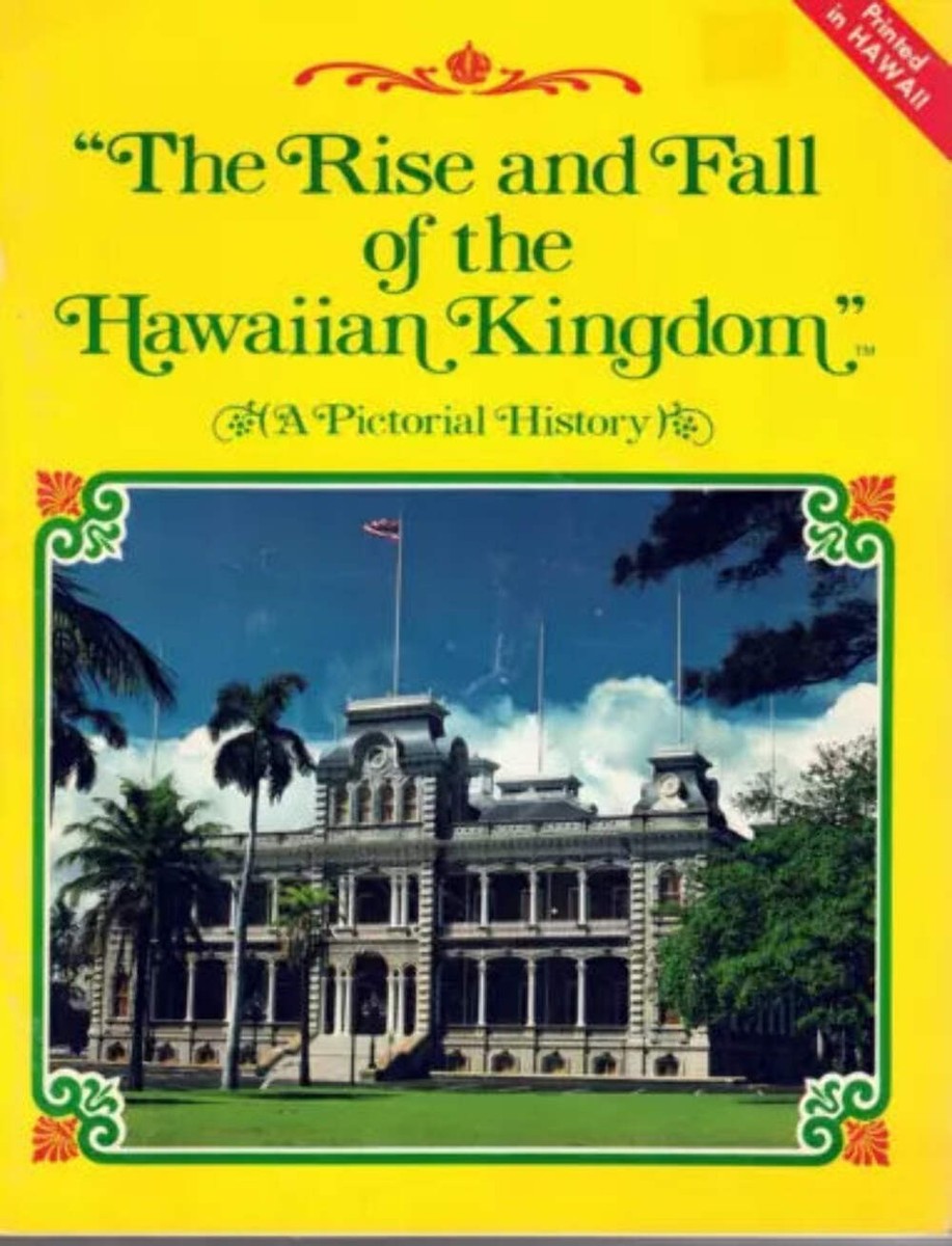 The Rise and Fall of the Hawaiian Kingdom - A Pictorial History