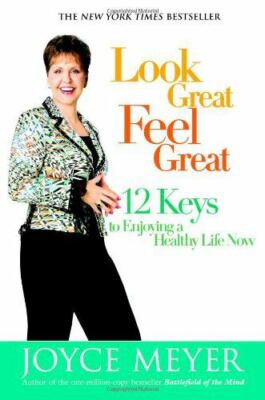 Look Great, Feel Great : 12 Keys to Enjoying a Healthy Life Now Joyce Meyer