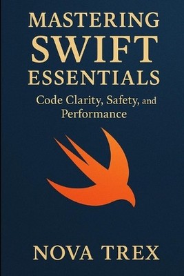 Mastering Swift Essentials: Code Clarity, Safety, and Performance by Nova Trex P